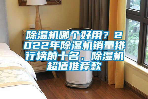 除濕機(jī)哪個(gè)好用？2022年除濕機(jī)銷量排行榜前十名，除濕機(jī)超值推薦款