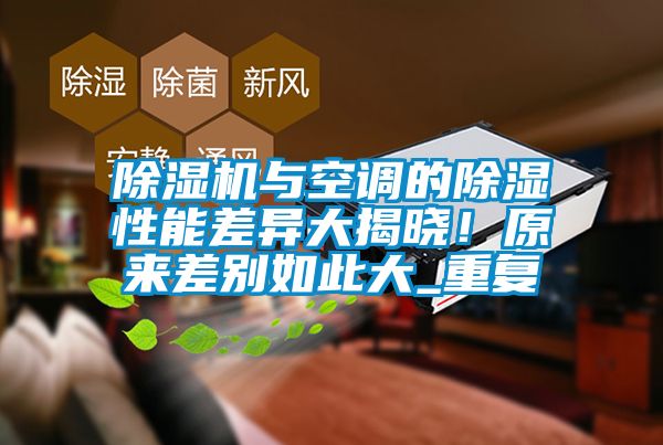 除濕機(jī)與空調(diào)的除濕性能差異大揭曉！原來差別如此大_重復(fù)