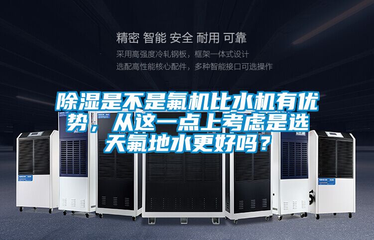 除濕是不是氟機(jī)比水機(jī)有優(yōu)勢，從這一點(diǎn)上考慮是選天氟地水更好嗎？