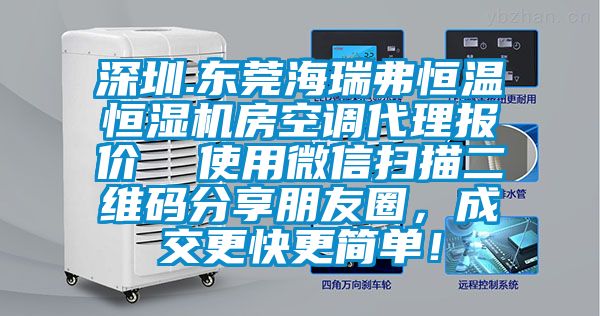深圳.東莞海瑞弗恒溫恒濕機(jī)房空調(diào)代理報(bào)價(jià)  使用微信掃描二維碼分享朋友圈，成交更快更簡(jiǎn)單！