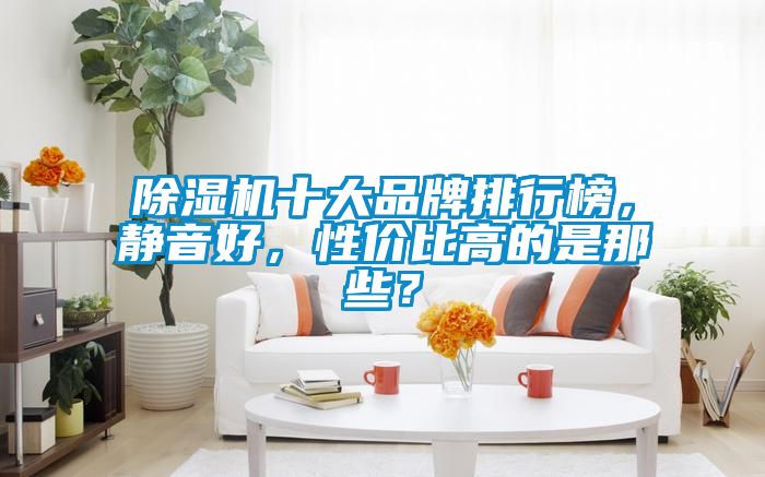 除濕機(jī)十大品牌排行榜，靜音好，性價比高的是那些？