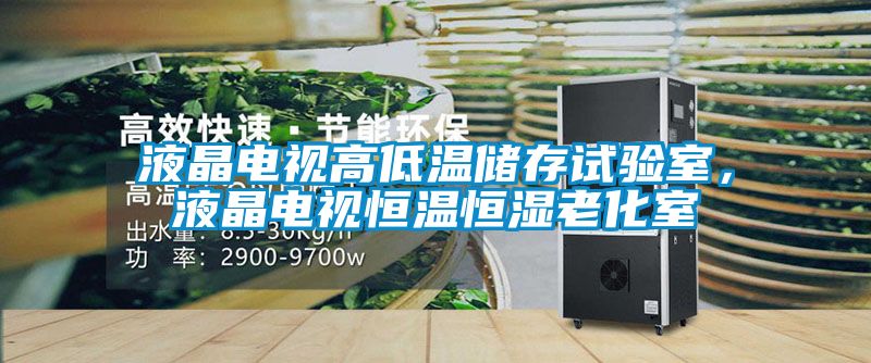 液晶電視高低溫儲(chǔ)存試驗(yàn)室，液晶電視恒溫恒濕老化室
