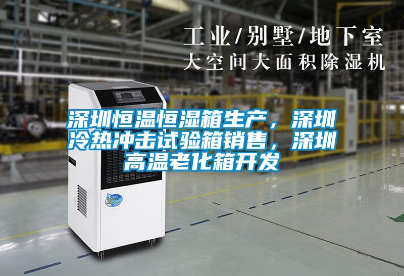 深圳恒溫恒濕箱生產(chǎn)，深圳冷熱沖擊試驗(yàn)箱銷售，深圳高溫老化箱開發(fā)