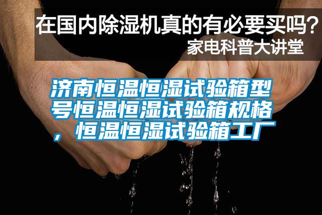 濟(jì)南恒溫恒濕試驗(yàn)箱型號(hào)恒溫恒濕試驗(yàn)箱規(guī)格，恒溫恒濕試驗(yàn)箱工廠