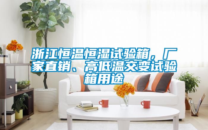浙江恒溫恒濕試驗(yàn)箱，廠家直銷、高低溫交變?cè)囼?yàn)箱用途