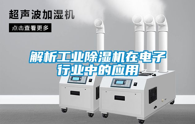 解析工業(yè)除濕機在電子行業(yè)中的應用