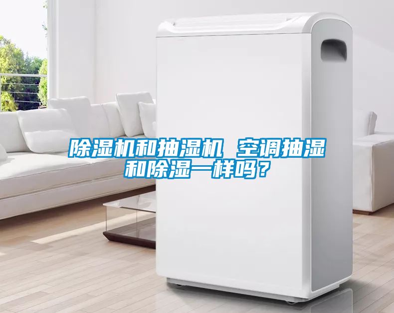 除濕機和抽濕機 空調(diào)抽濕和除濕一樣嗎？