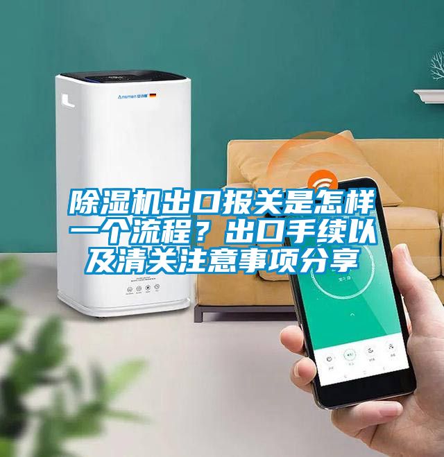 除濕機出口報關(guān)是怎樣一個流程？出口手續(xù)以及清關(guān)注意事項分享