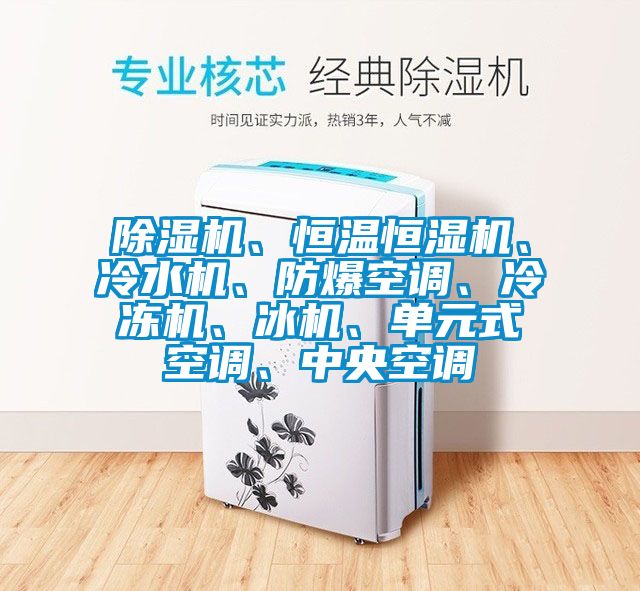 除濕機(jī)、恒溫恒濕機(jī)、冷水機(jī)、防爆空調(diào)、冷凍機(jī)、冰機(jī)、單元式空調(diào)、中央空調(diào)