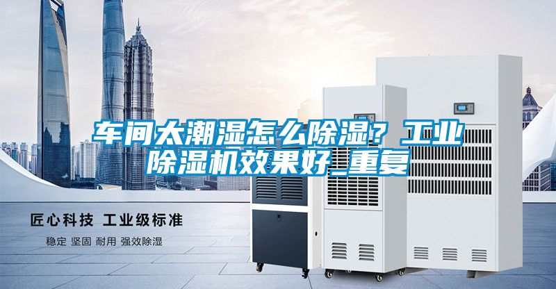 車間太潮濕怎么除濕？工業(yè)除濕機效果好_重復(fù)