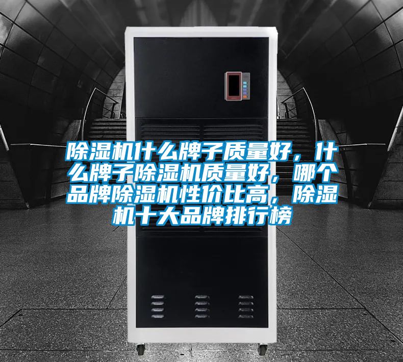 除濕機(jī)什么牌子質(zhì)量好，什么牌子除濕機(jī)質(zhì)量好，哪個(gè)品牌除濕機(jī)性價(jià)比高，除濕機(jī)十大品牌排行榜