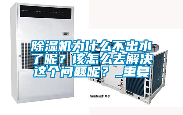 除濕機(jī)為什么不出水了呢？該怎么去解決這個(gè)問題呢？_重復(fù)