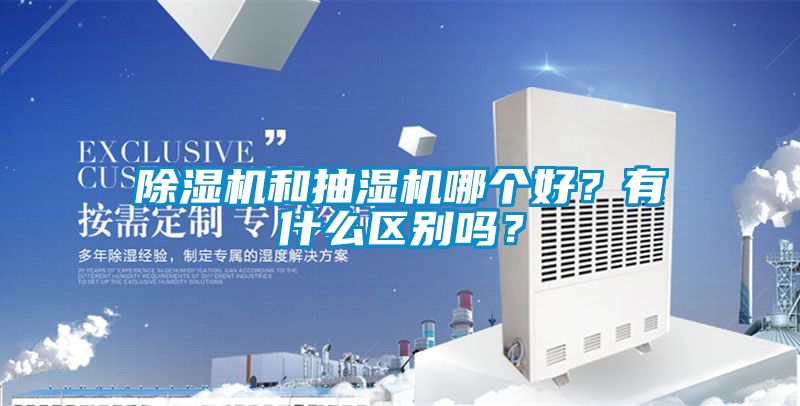 除濕機和抽濕機哪個好？有什么區(qū)別嗎？