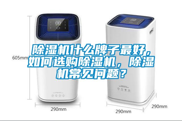 除濕機什么牌子最好，如何選購除濕機，除濕機常見問題？