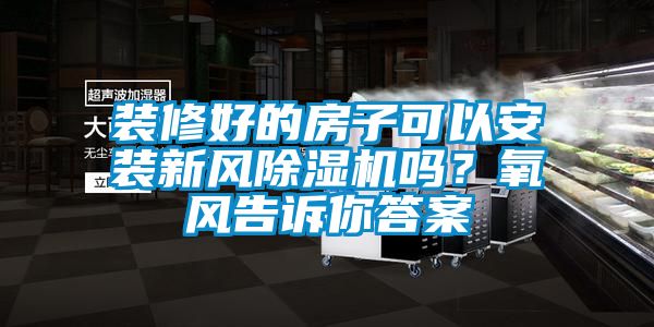 裝修好的房子可以安裝新風(fēng)除濕機(jī)嗎？氧風(fēng)告訴你答案