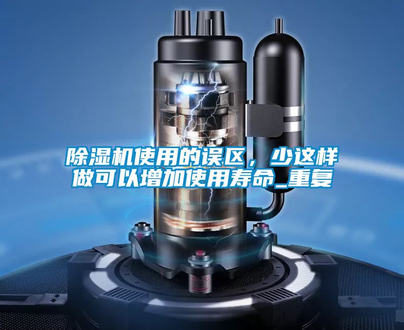 除濕機使用的誤區(qū)，少這樣做可以增加使用壽命_重復