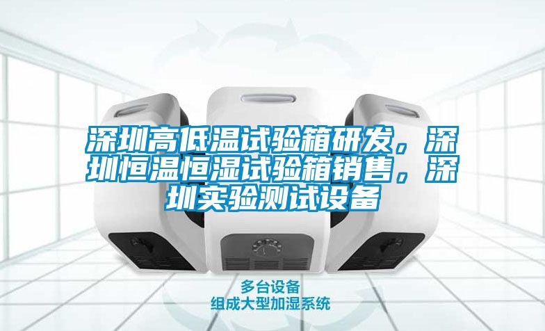 深圳高低溫試驗箱研發(fā)，深圳恒溫恒濕試驗箱銷售，深圳實驗測試設備
