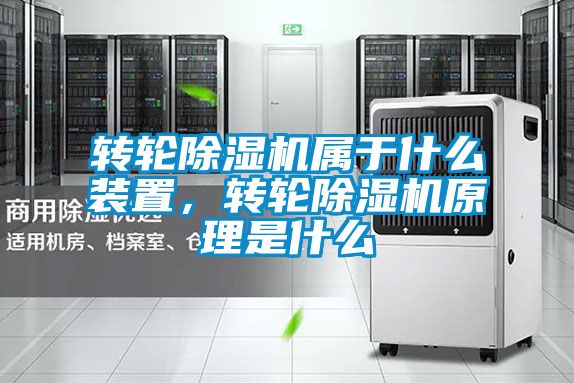 轉(zhuǎn)輪除濕機(jī)屬于什么裝置，轉(zhuǎn)輪除濕機(jī)原理是什么