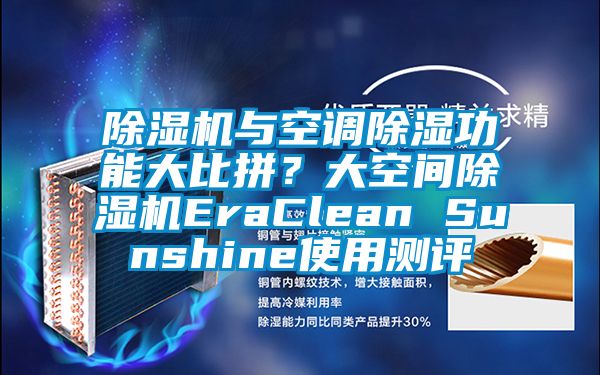 除濕機(jī)與空調(diào)除濕功能大比拼？大空間除濕機(jī)EraClean Sunshine使用測評(píng)