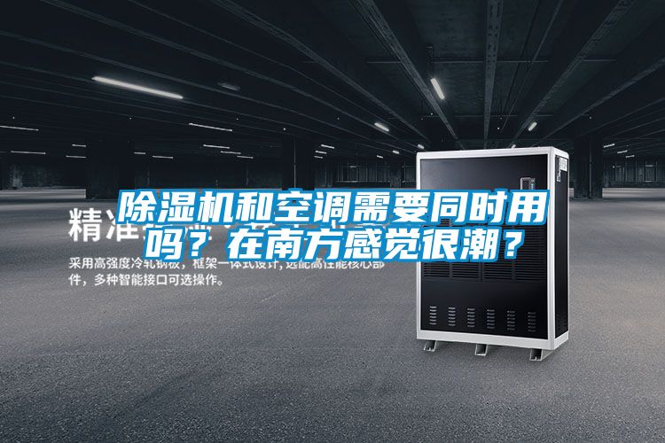 除濕機(jī)和空調(diào)需要同時(shí)用嗎？在南方感覺(jué)很潮？