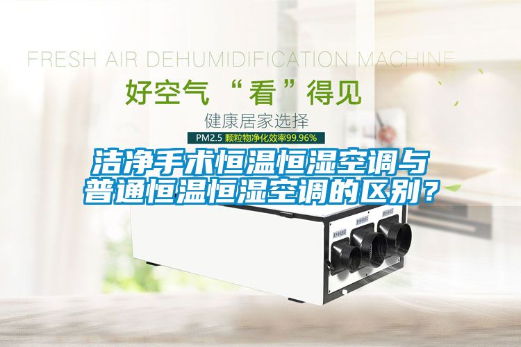 潔凈手術(shù)恒溫恒濕空調(diào)與普通恒溫恒濕空調(diào)的區(qū)別？