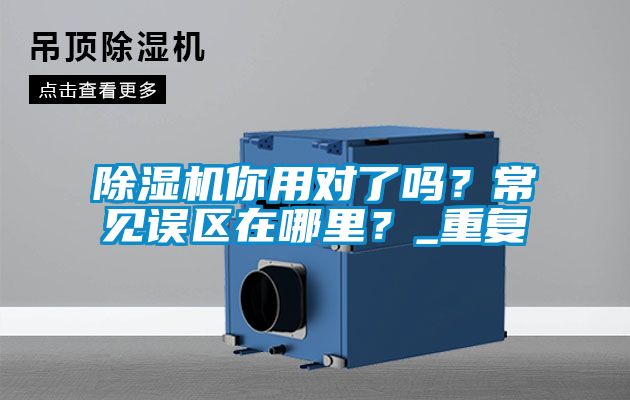 除濕機(jī)你用對了嗎？常見誤區(qū)在哪里？_重復(fù)