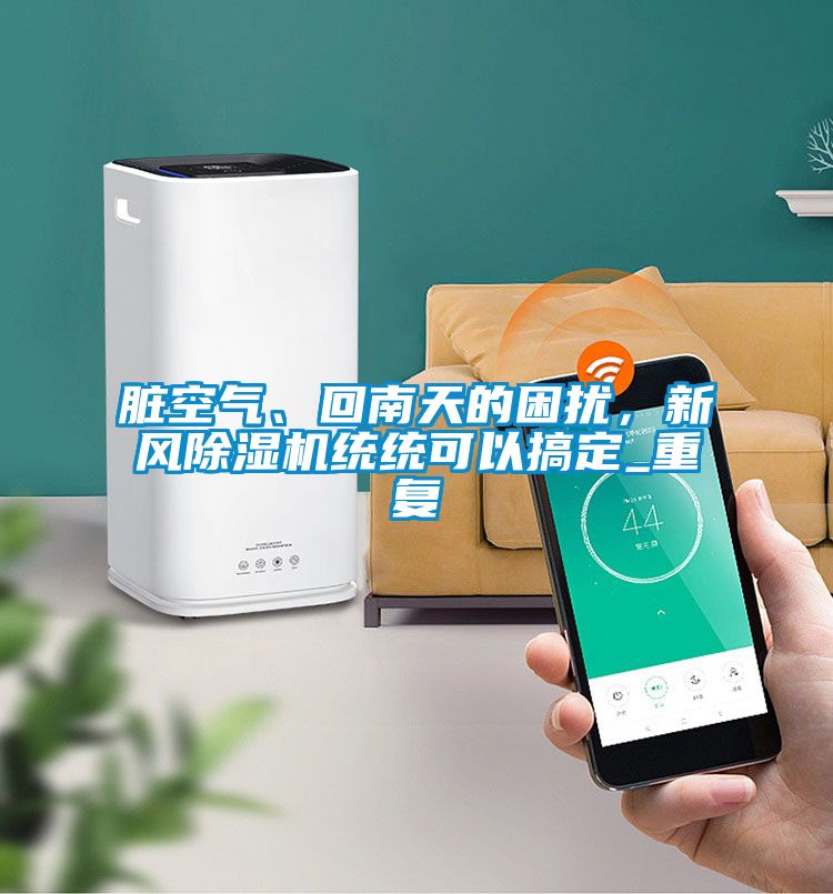 臟空氣、回南天的困擾，新風(fēng)除濕機(jī)統(tǒng)統(tǒng)可以搞定_重復(fù)