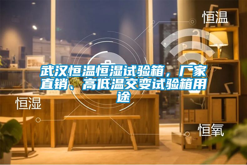 武漢恒溫恒濕試驗箱，廠家直銷、高低溫交變試驗箱用途