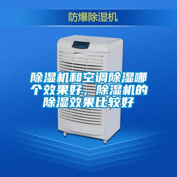 除濕機(jī)和空調(diào)除濕哪個(gè)效果好，除濕機(jī)的除濕效果比較好