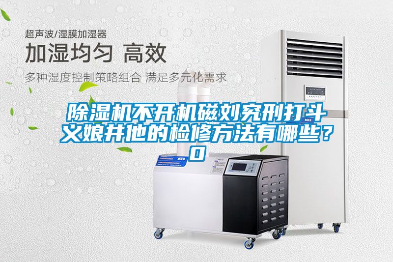 除濕機不開機磁劉究刑打斗義娘井他的檢修方法有哪些？0