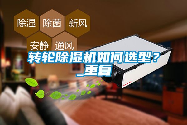轉(zhuǎn)輪除濕機(jī)如何選型？_重復(fù)