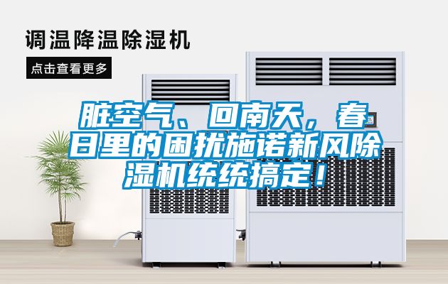 臟空氣、回南天，春日里的困擾施諾新風(fēng)除濕機(jī)統(tǒng)統(tǒng)搞定！