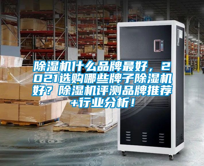 除濕機什么品牌最好，2021選購哪些牌子除濕機好？除濕機評測品牌推薦+行業(yè)分析！