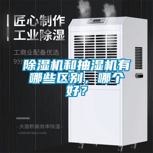除濕機和抽濕機有哪些區(qū)別，哪個好？