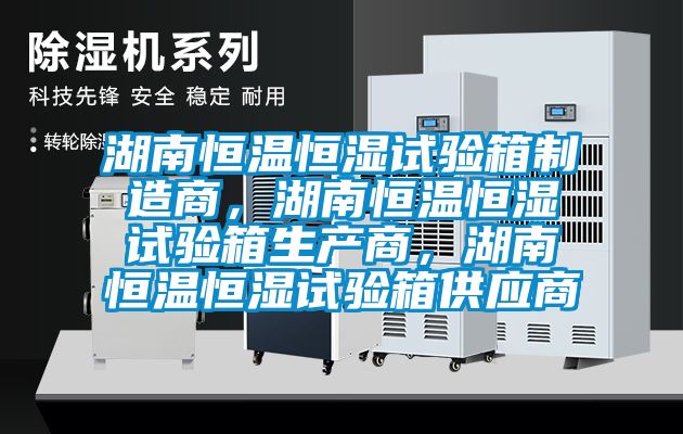 湖南恒溫恒濕試驗(yàn)箱制造商，湖南恒溫恒濕試驗(yàn)箱生產(chǎn)商，湖南恒溫恒濕試驗(yàn)箱供應(yīng)商