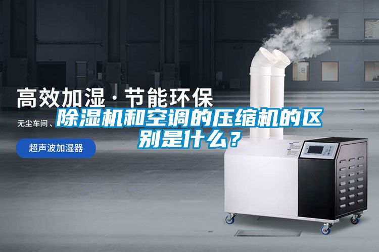 除濕機和空調(diào)的壓縮機的區(qū)別是什么？