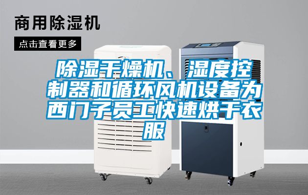 除濕干燥機、濕度控制器和循環(huán)風機設備為西門子員工快速烘干衣服