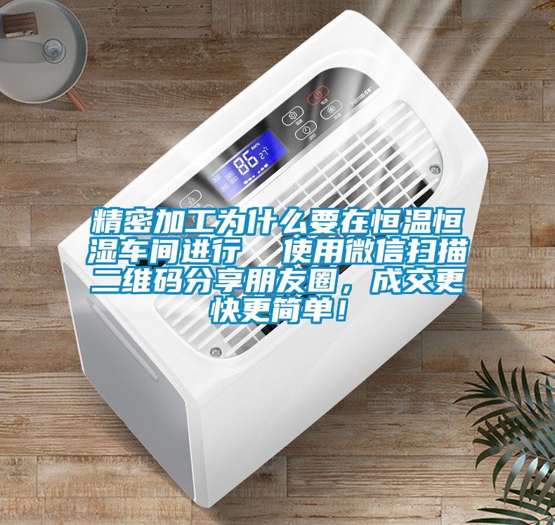 精密加工為什么要在恒溫恒濕車間進行  使用微信掃描二維碼分享朋友圈，成交更快更簡單！