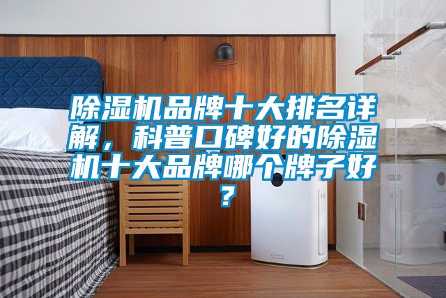 除濕機品牌十大排名詳解，科普口碑好的除濕機十大品牌哪個牌子好？