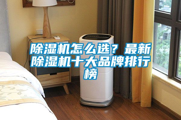 除濕機(jī)怎么選？最新除濕機(jī)十大品牌排行榜