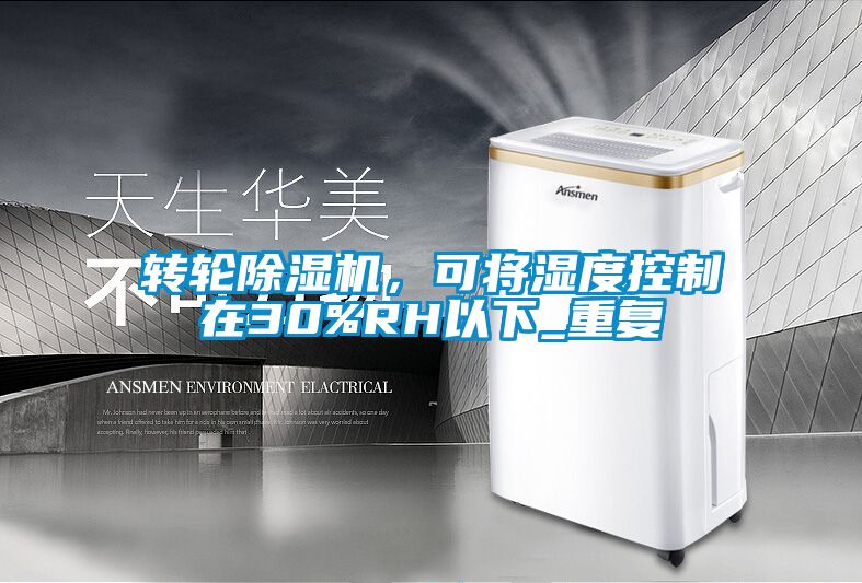 轉(zhuǎn)輪除濕機(jī)，可將濕度控制在30%RH以下_重復(fù)