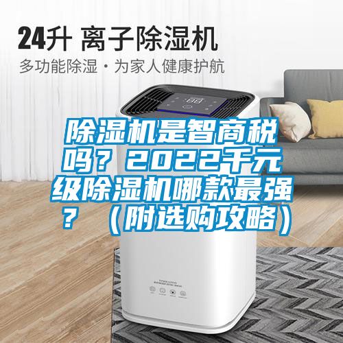 除濕機(jī)是智商稅嗎？2022千元級(jí)除濕機(jī)哪款最強(qiáng)？（附選購(gòu)攻略）