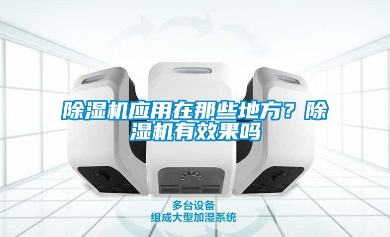 除濕機(jī)應(yīng)用在那些地方？除濕機(jī)有效果嗎