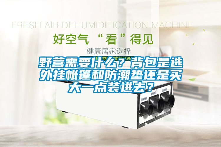 野營需要什么？背包是選外掛帳篷和防潮墊還是買大一點(diǎn)裝進(jìn)去？