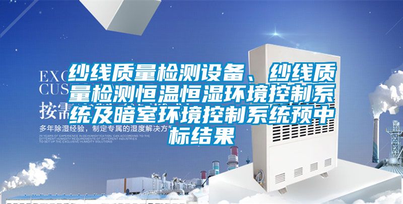 紗線質(zhì)量檢測設(shè)備、紗線質(zhì)量檢測恒溫恒濕環(huán)境控制系統(tǒng)及暗室環(huán)境控制系統(tǒng)預(yù)中標(biāo)結(jié)果