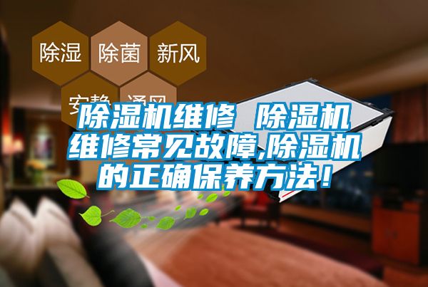 除濕機(jī)維修 除濕機(jī)維修常見(jiàn)故障,除濕機(jī)的正確保養(yǎng)方法！