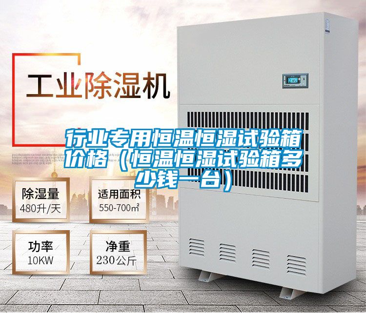 行業(yè)專用恒溫恒濕試驗(yàn)箱價(jià)格（恒溫恒濕試驗(yàn)箱多少錢(qián)一臺(tái)）