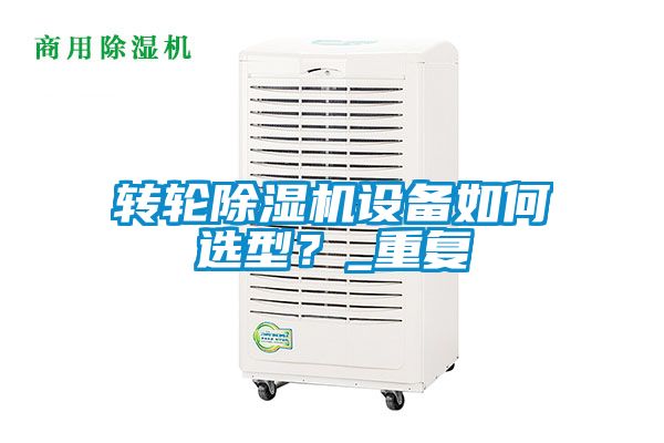 轉(zhuǎn)輪除濕機(jī)設(shè)備如何選型？_重復(fù)
