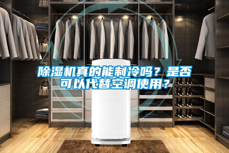 除濕機真的能制冷嗎？是否可以代替空調(diào)使用？