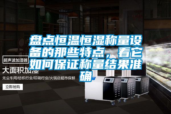 盤點恒溫恒濕稱量設(shè)備的那些特點，看它如何保證稱量結(jié)果準(zhǔn)確